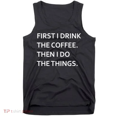 First I Drink Coffee Then I Do Things Funny Tank Top