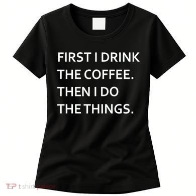 First I Drink Coffee Then I Do Things Funny Women's T-Shirt