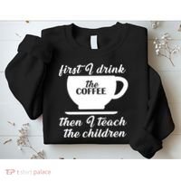 First I Drink The Coffee Then I Teach The Children Sweatshirt thumb 2
