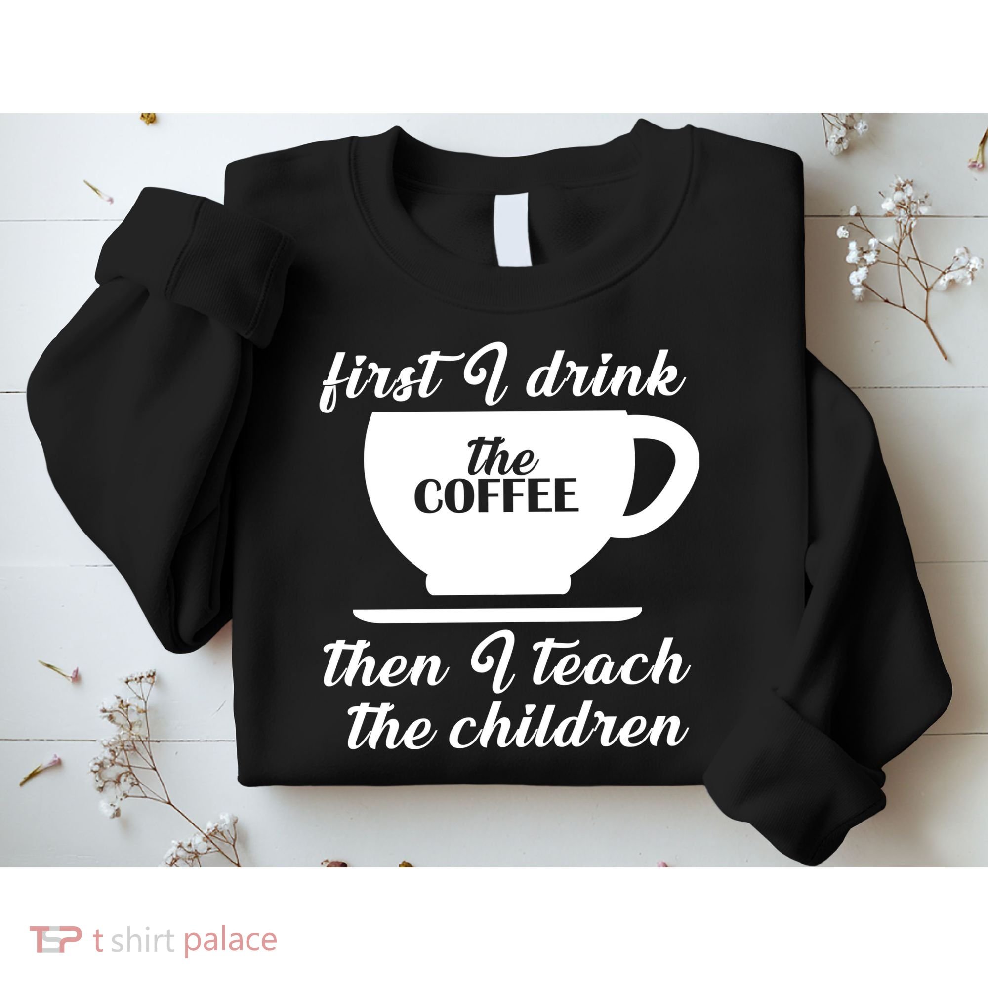 First I Drink The Coffee Then I Teach The Children Sweatshirt