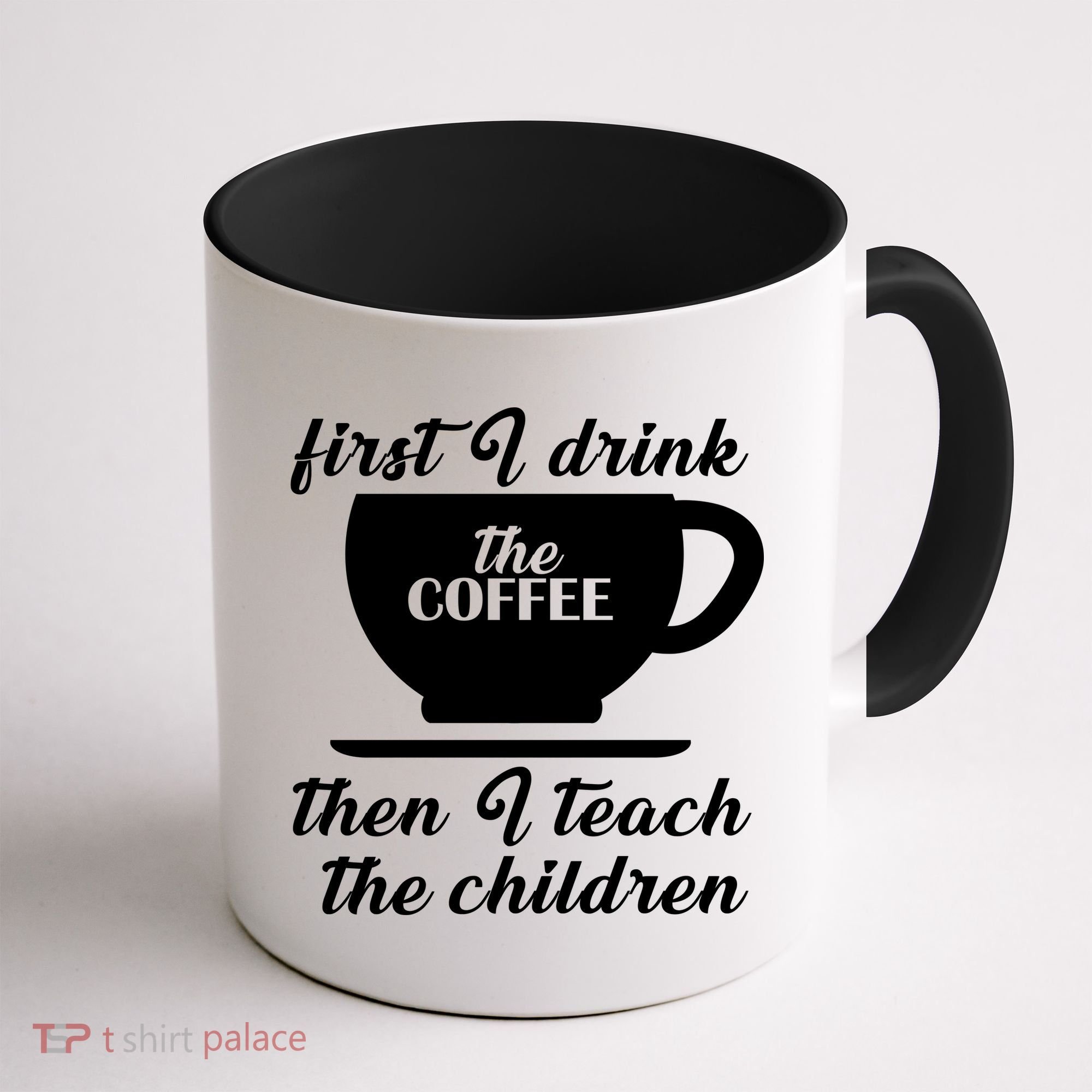 First I Drink The Coffee Then I Teach The Children Coffee Mug