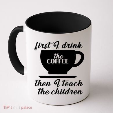 First I Drink The Coffee Then I Teach The Children Coffee Mug