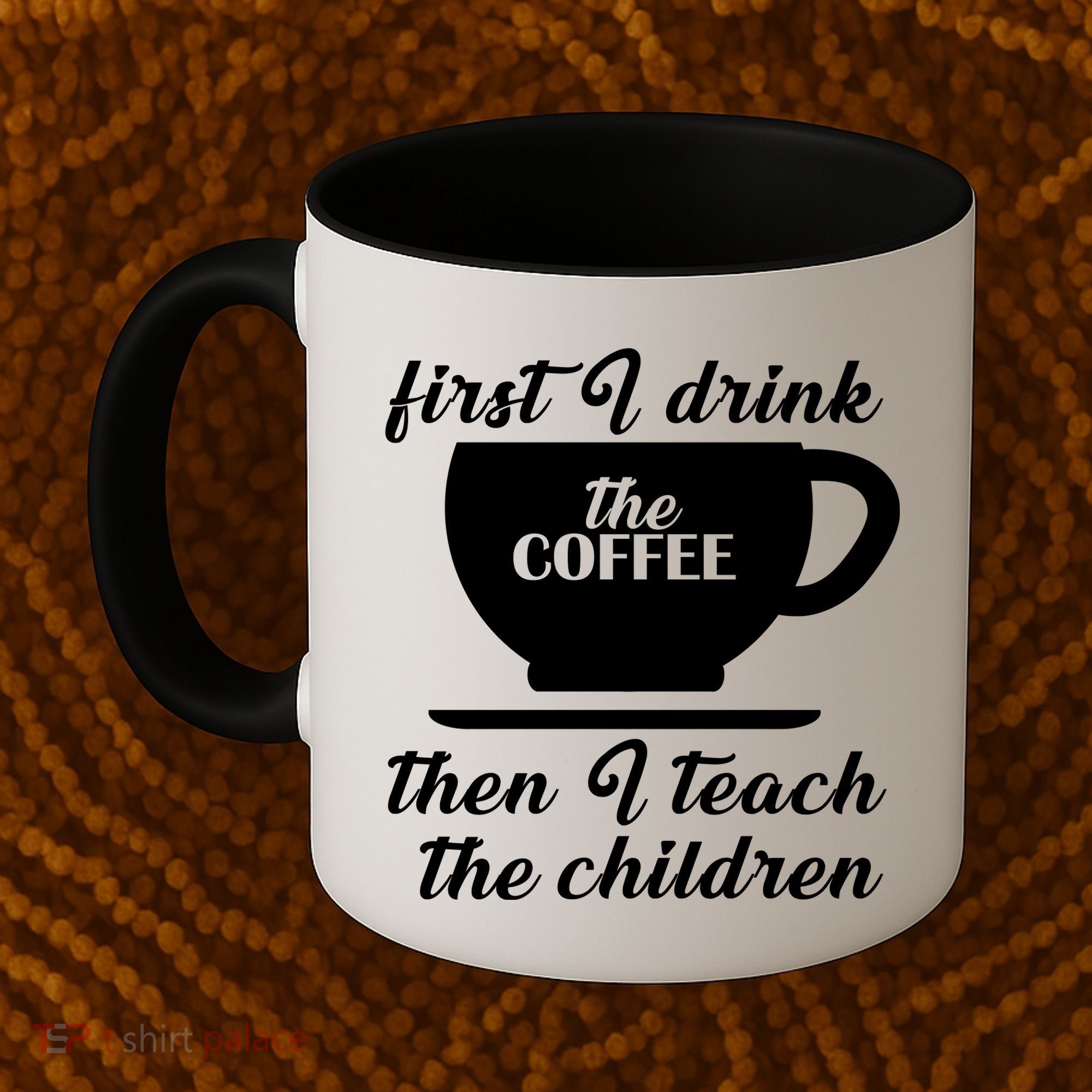 First I Drink The Coffee Then I Teach The Children Coffee Mug