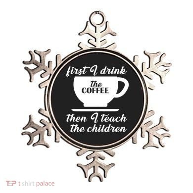 First I Drink The Coffee Then I Teach The Children Ornament