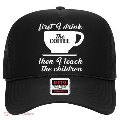 First I Drink The Coffee Then I Teach The Children Hat