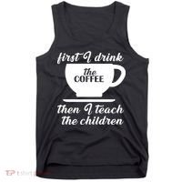 First I Drink The Coffee Then I Teach The Children Tank Top thumb 0