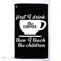 First I Drink The Coffee Then I Teach The Children Golf Towel thumb 0