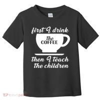 First I Drink The Coffee Then I Teach The Children Toddler T-Shirt thumb 0