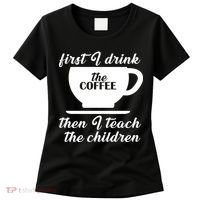 First I Drink The Coffee Then I Teach The Children Women's T-Shirt thumb 0