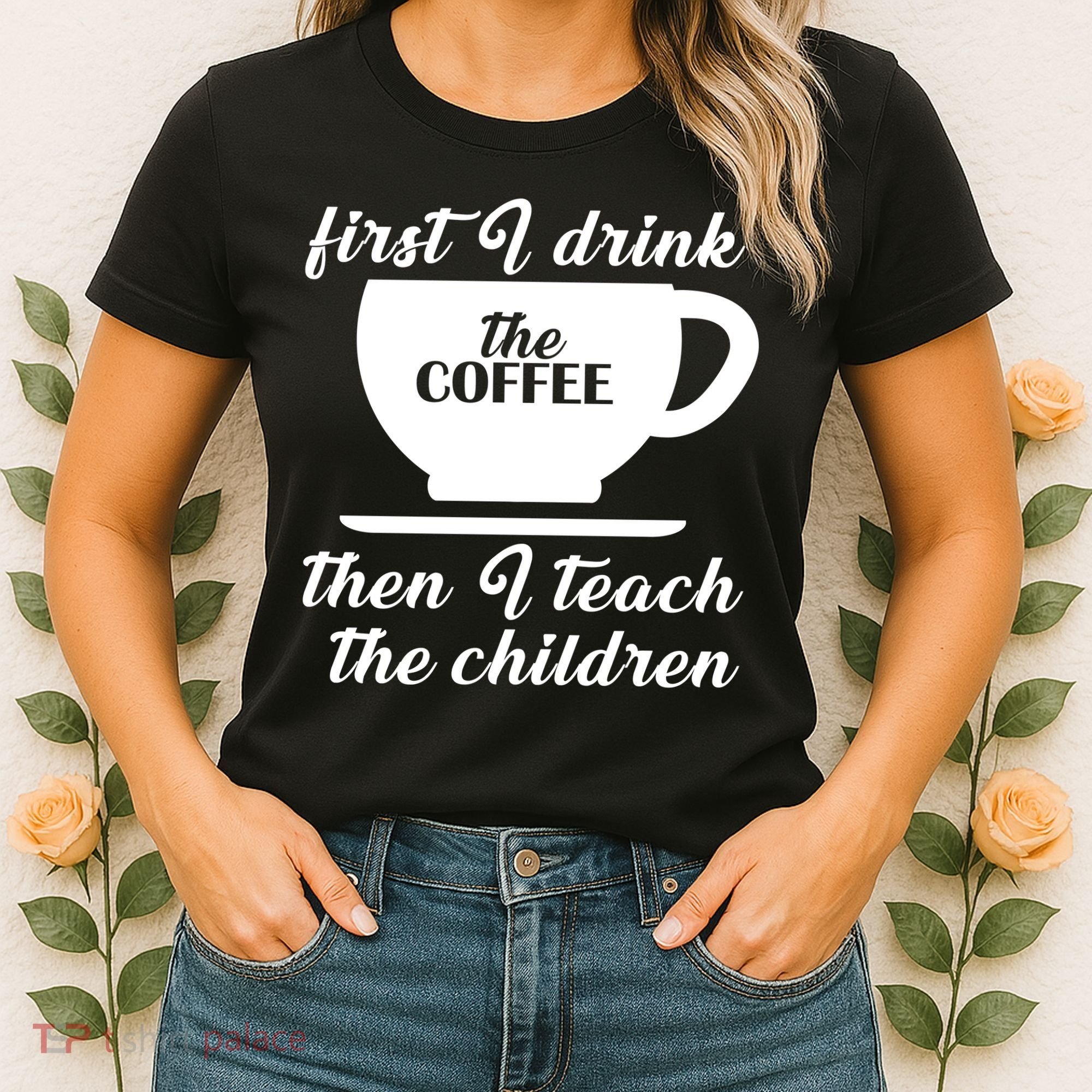 First I Drink The Coffee Then I Teach The Children Women's T-Shirt