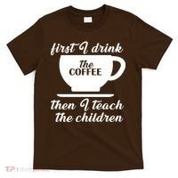 First I Drink The Coffee Then I Teach The Children T-Shirt thumb 0
