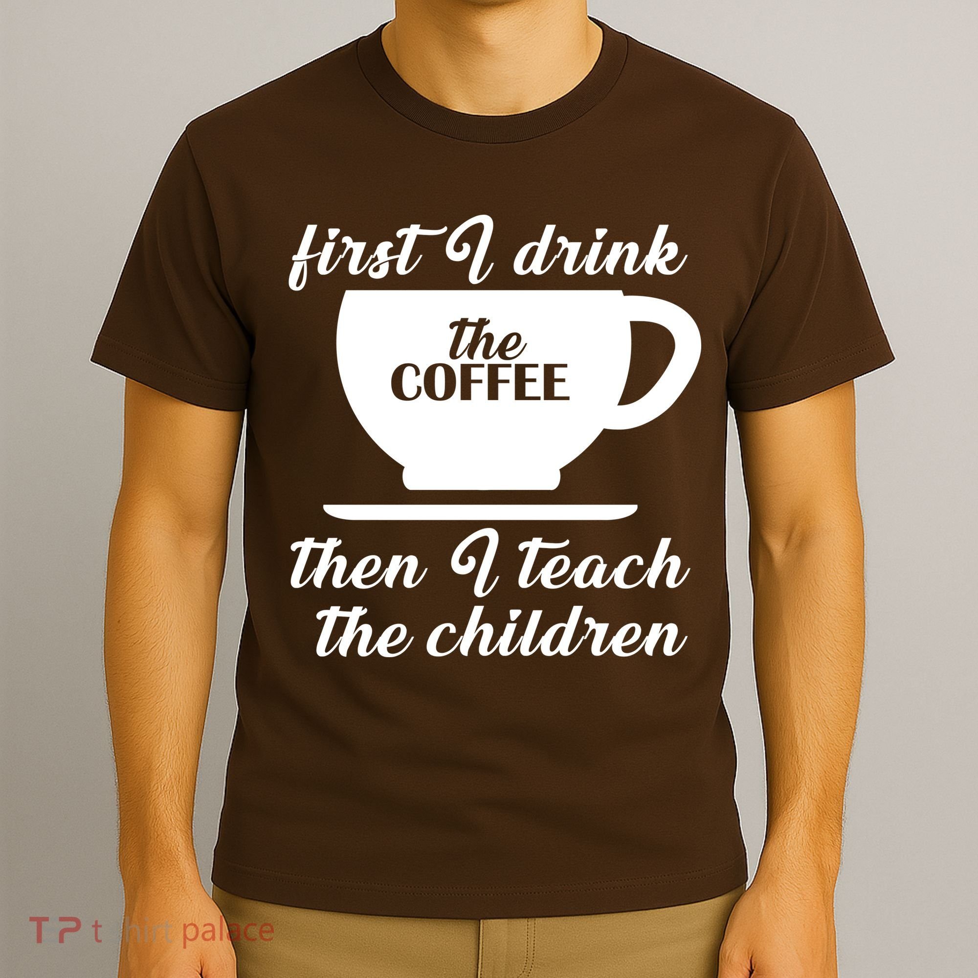First I Drink The Coffee Then I Teach The Children T-Shirt