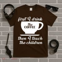 First I Drink The Coffee Then I Teach The Children T-Shirt thumb 5