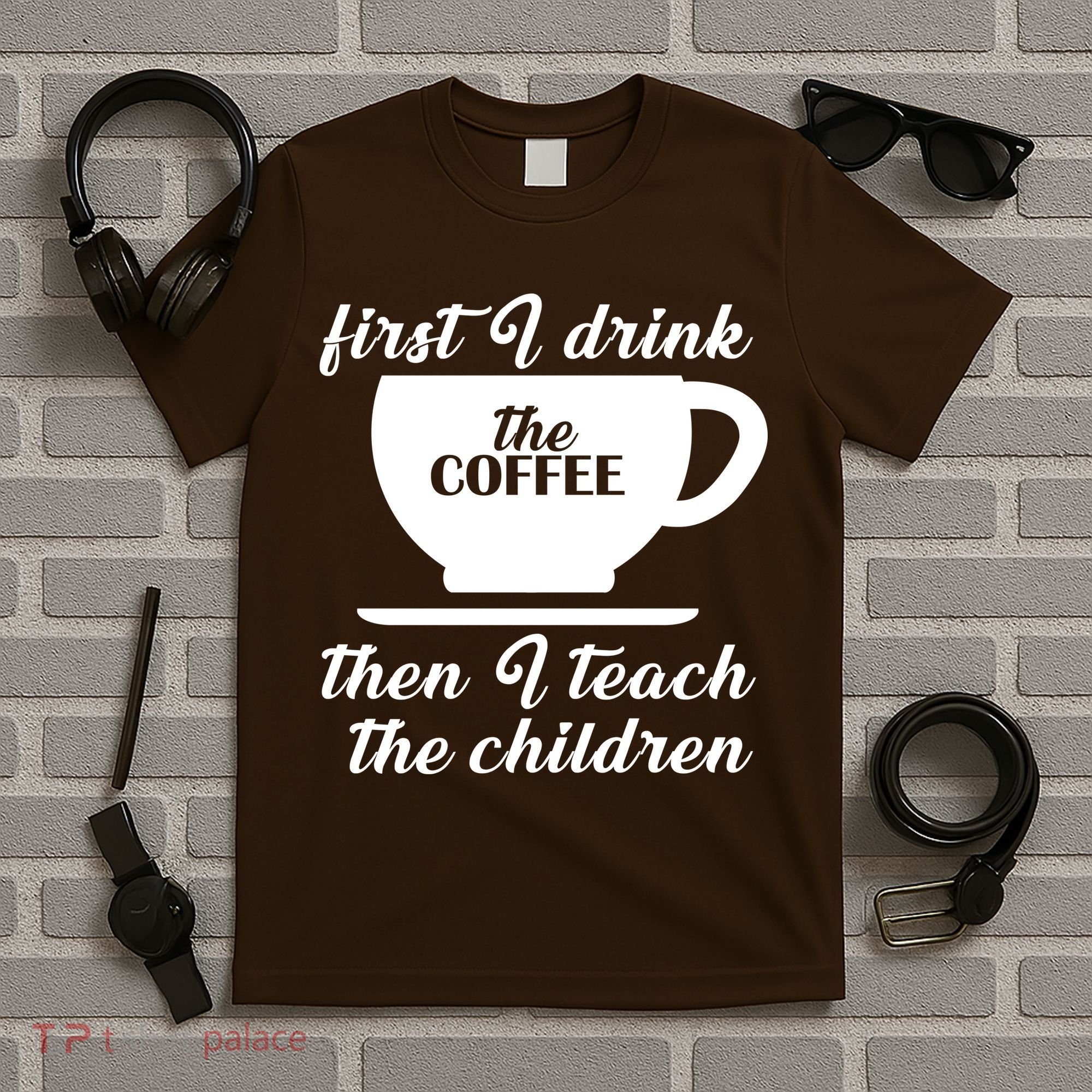 First I Drink The Coffee Then I Teach The Children T-Shirt