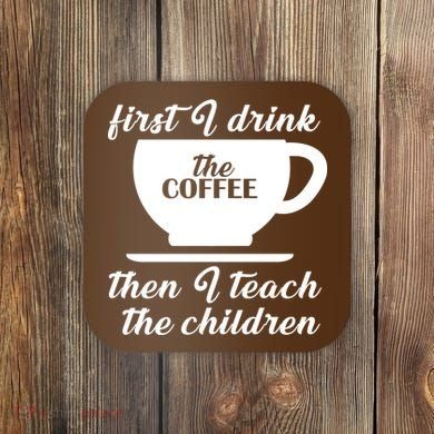 First I Drink The Coffee Then I Teach The Children Coaster