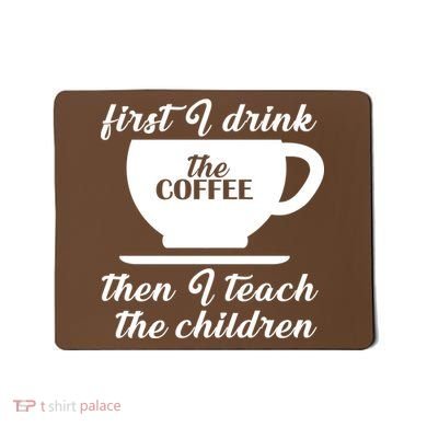 First I Drink The Coffee Then I Teach The Children Mousepad