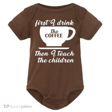 First I Drink The Coffee Then I Teach The Children Baby Bodysuit