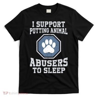 Funny I Support Putting Animal Abusers To Sleep T-Shirt