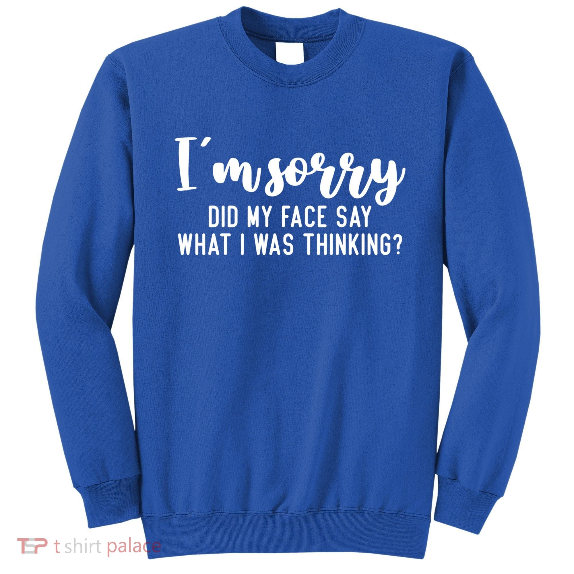 Funny IM Sorry Did My Face Say What I Was Thinking Gift Sweatshirt