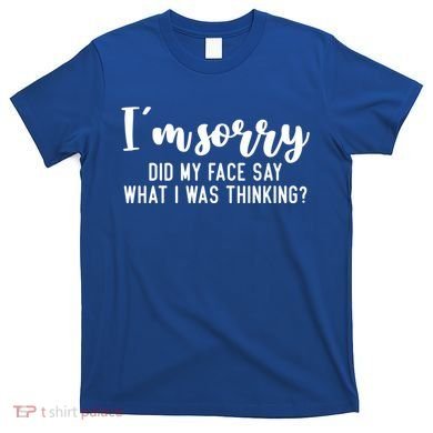 Funny IM Sorry Did My Face Say What I Was Thinking Gift T-Shirt