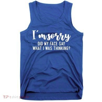 Funny IM Sorry Did My Face Say What I Was Thinking Gift Tank Top