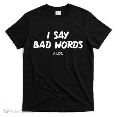 Funny I Say Bad Words A Lot T-Shirt