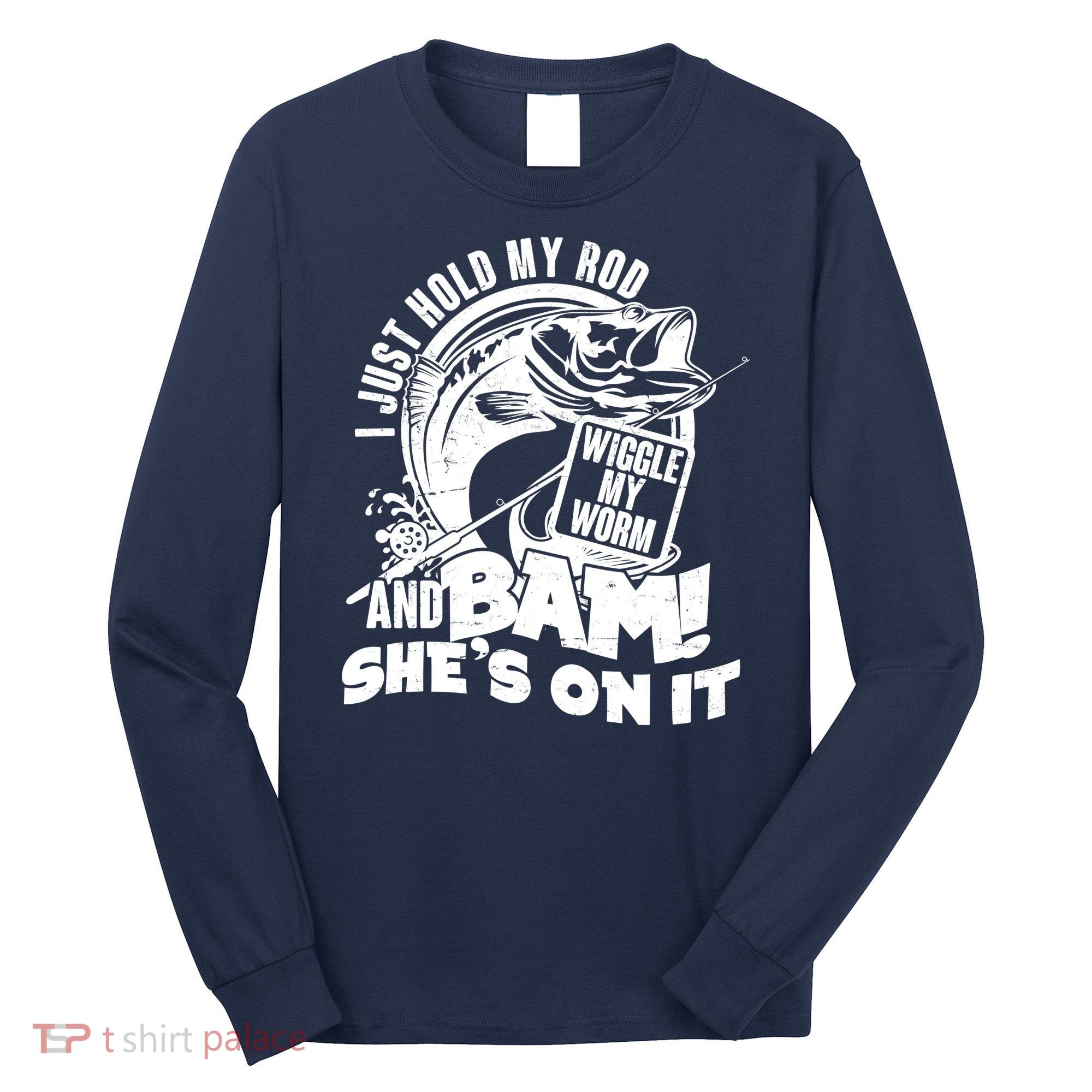 Fishing I Just Hold My Rod And Wiggle My Worm Long Sleeve Shirt