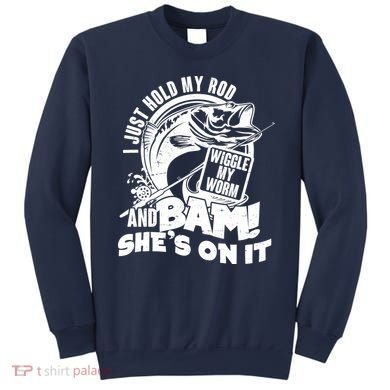 Fishing I Just Hold My Rod And Wiggle My Worm Sweatshirt