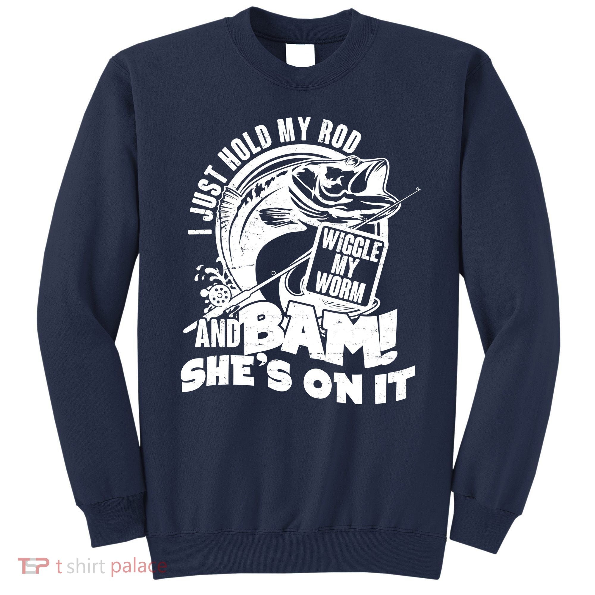 Fishing I Just Hold My Rod And Wiggle My Worm Sweatshirt