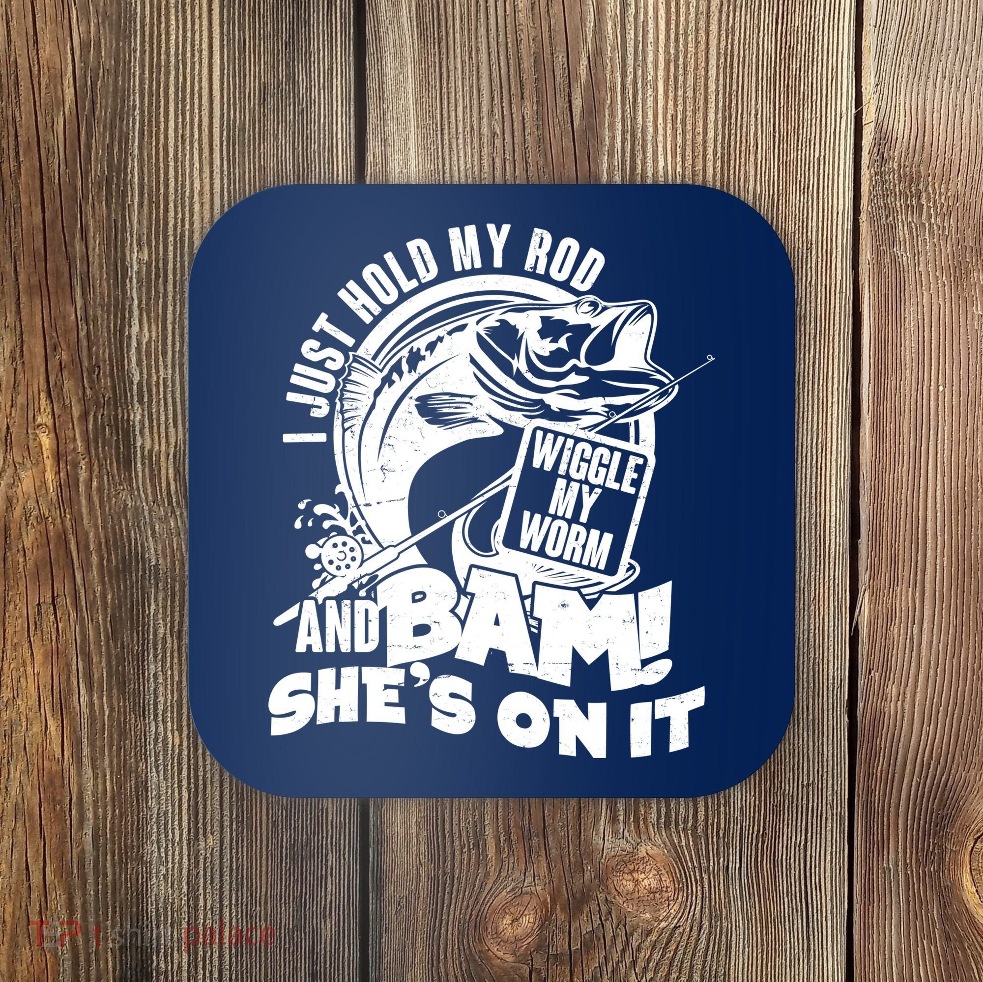 Fishing I Just Hold My Rod And Wiggle My Worm Coaster