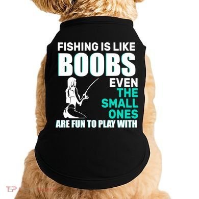 Fishing Is like Boobs Even The Small One Are Fun To Play With Doggie Tank