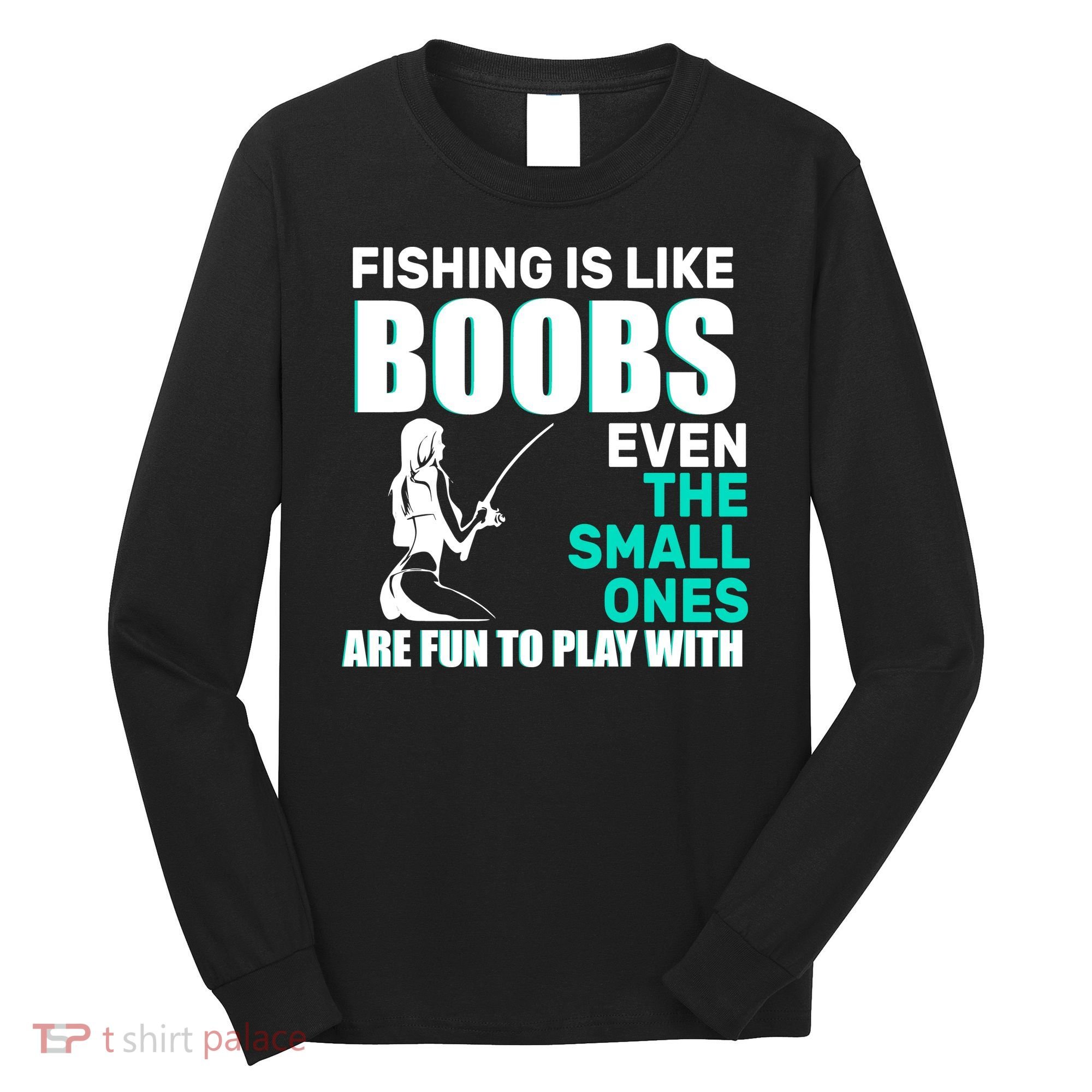 Fishing Is like Boobs Even The Small One Are Fun To Play With Long Sleeve Shirt