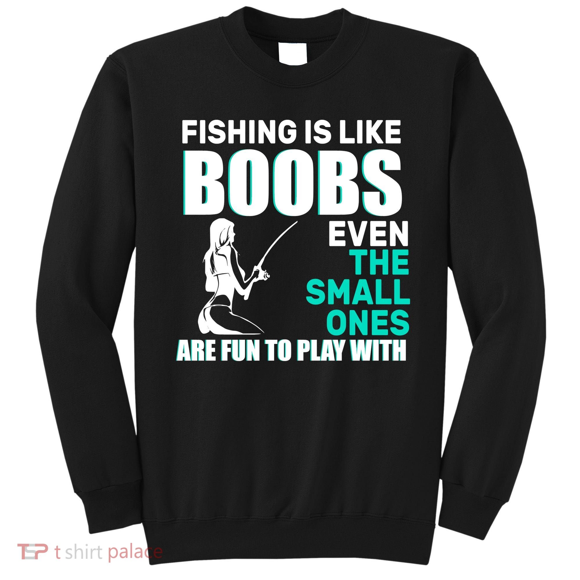 Fishing Is like Boobs Even The Small One Are Fun To Play With Sweatshirt