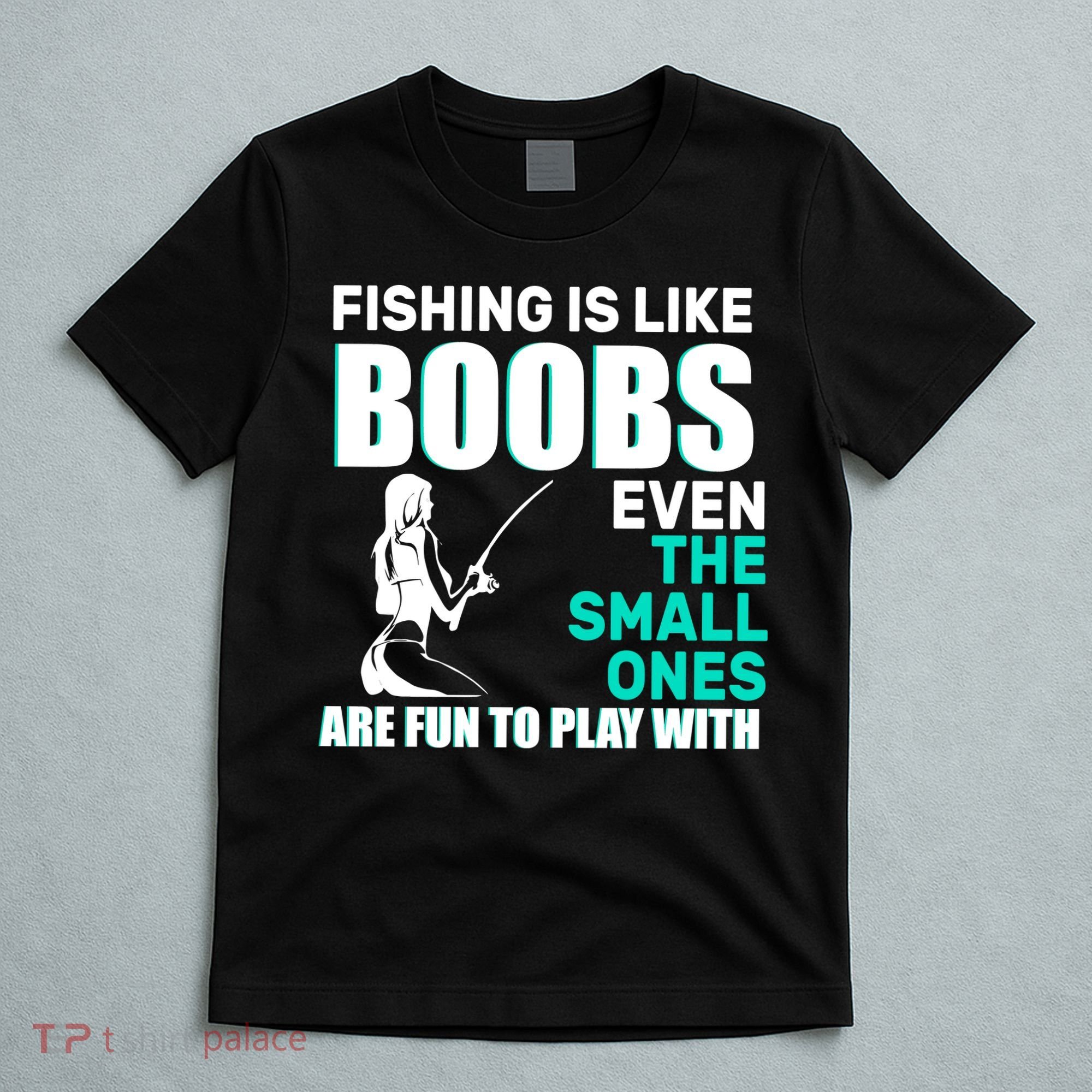 Fishing Is like Boobs Even The Small One Are Fun To Play With T-Shirt