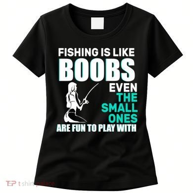 Fishing Is like Boobs Even The Small One Are Fun To Play With Women's T-Shirt