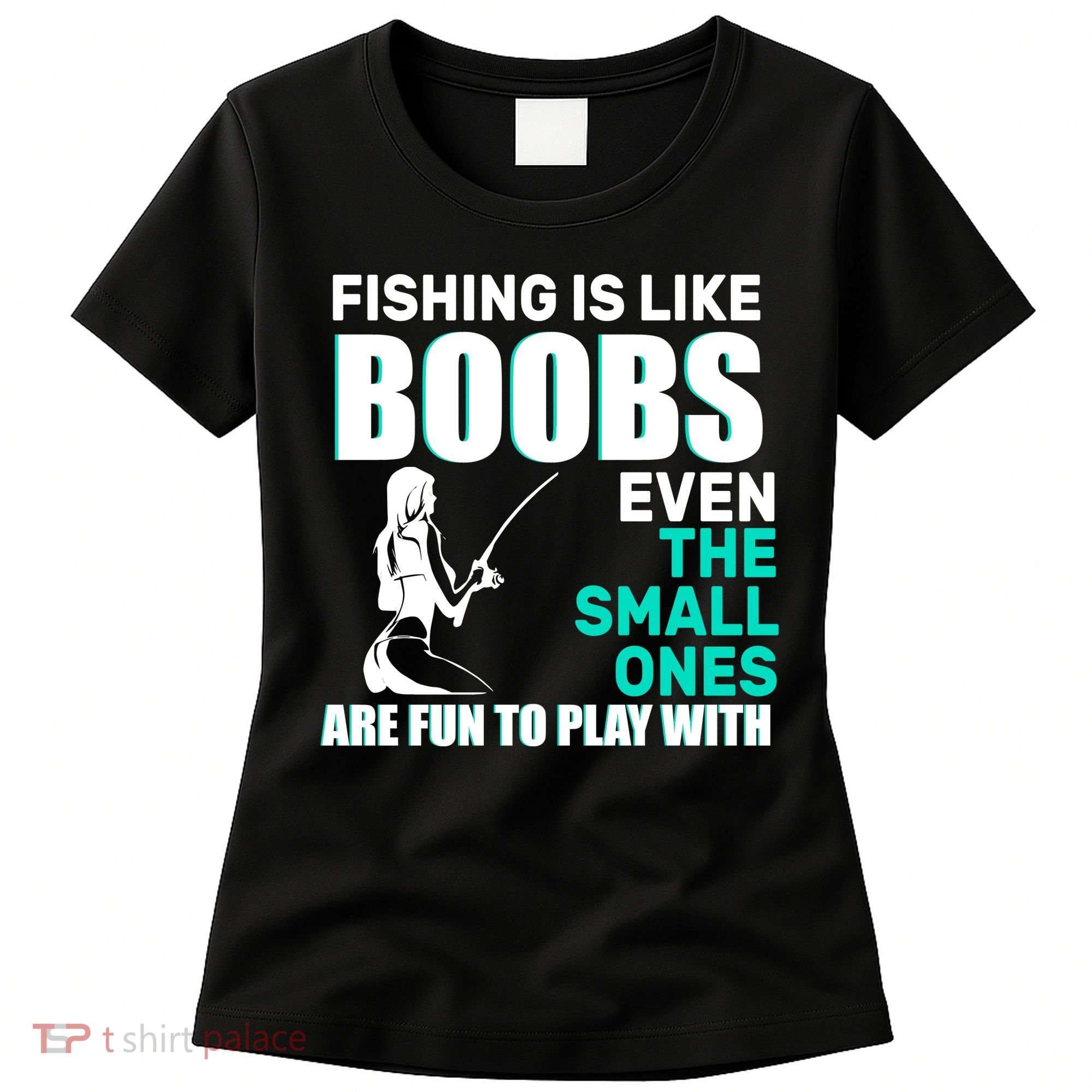 Fishing Is like Boobs Even The Small One Are Fun To Play With Women's T-Shirt