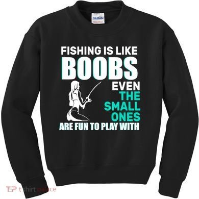 Fishing Is like Boobs Even The Small One Are Fun To Play With Kids Sweatshirt
