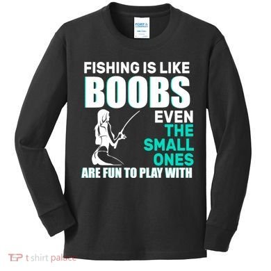 Fishing Is like Boobs Even The Small One Are Fun To Play With Kids Long Sleeve Shirt