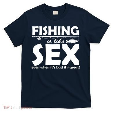 Fishing Is like Sex T-Shirt