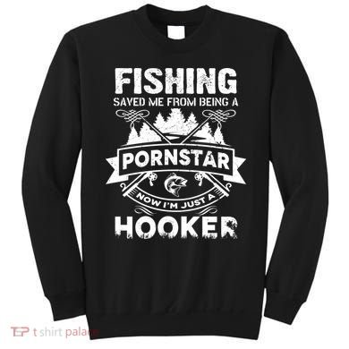 Fishing Saved Me From Being A Pornstar Now I'm Just A Hooker Sweatshirt