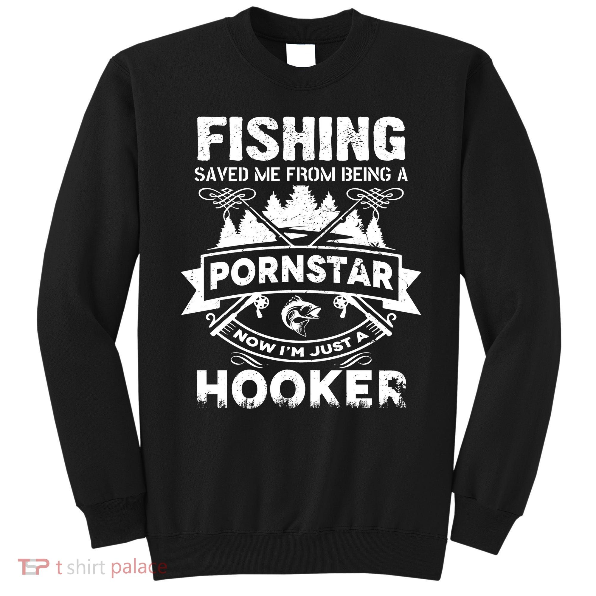 Fishing Saved Me From Being A Pornstar Now I'm Just A Hooker Sweatshirt