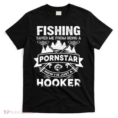 Fishing Saved Me From Being A Pornstar Now I'm Just A Hooker T-Shirt