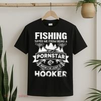 Fishing Saved Me From Being A Pornstar Now I'm Just A Hooker T-Shirt thumb 2