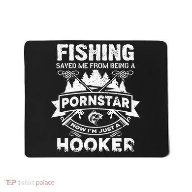 Fishing Saved Me From Being A Pornstar Now I'm Just A Hooker Mousepad