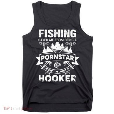 Fishing Saved Me From Being A Pornstar Now I'm Just A Hooker Tank Top