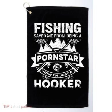 Fishing Saved Me From Being A Pornstar Now I'm Just A Hooker Golf Towel