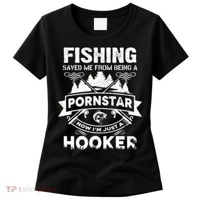 Fishing Saved Me From Being A Pornstar Now I'm Just A Hooker Women's T-Shirt