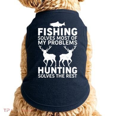 Fishing Solves Most Of My Problems Hunting Solves The Rest Doggie Tank
