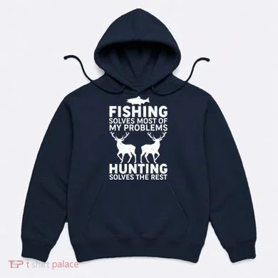 Fishing Solves Most Of My Problems Hunting Solves The Rest Hoodie