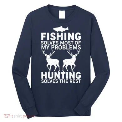 Fishing Solves Most Of My Problems Hunting Solves The Rest Long Sleeve Shirt